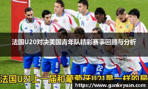 法国U20对决美国青年队精彩赛事回顾与分析